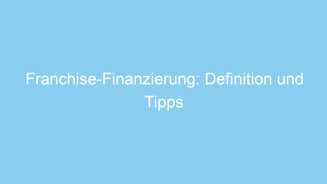 Franchise-Finanzierung: Definition und Tipps