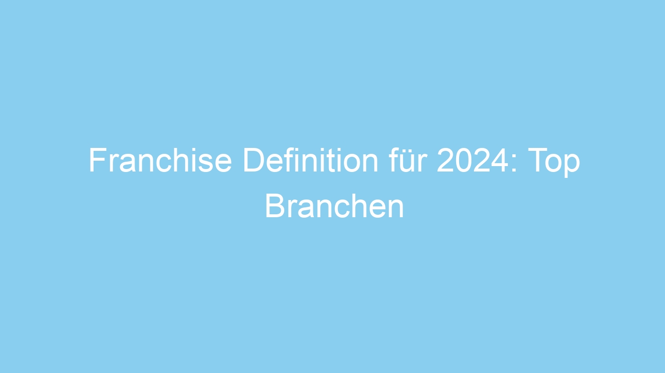 Franchise Definition für 2024: Top Branchen