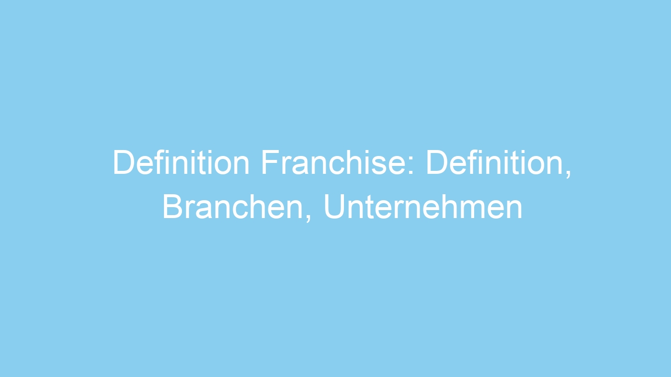 Definition Franchise: Definition, Branchen, Unternehmen