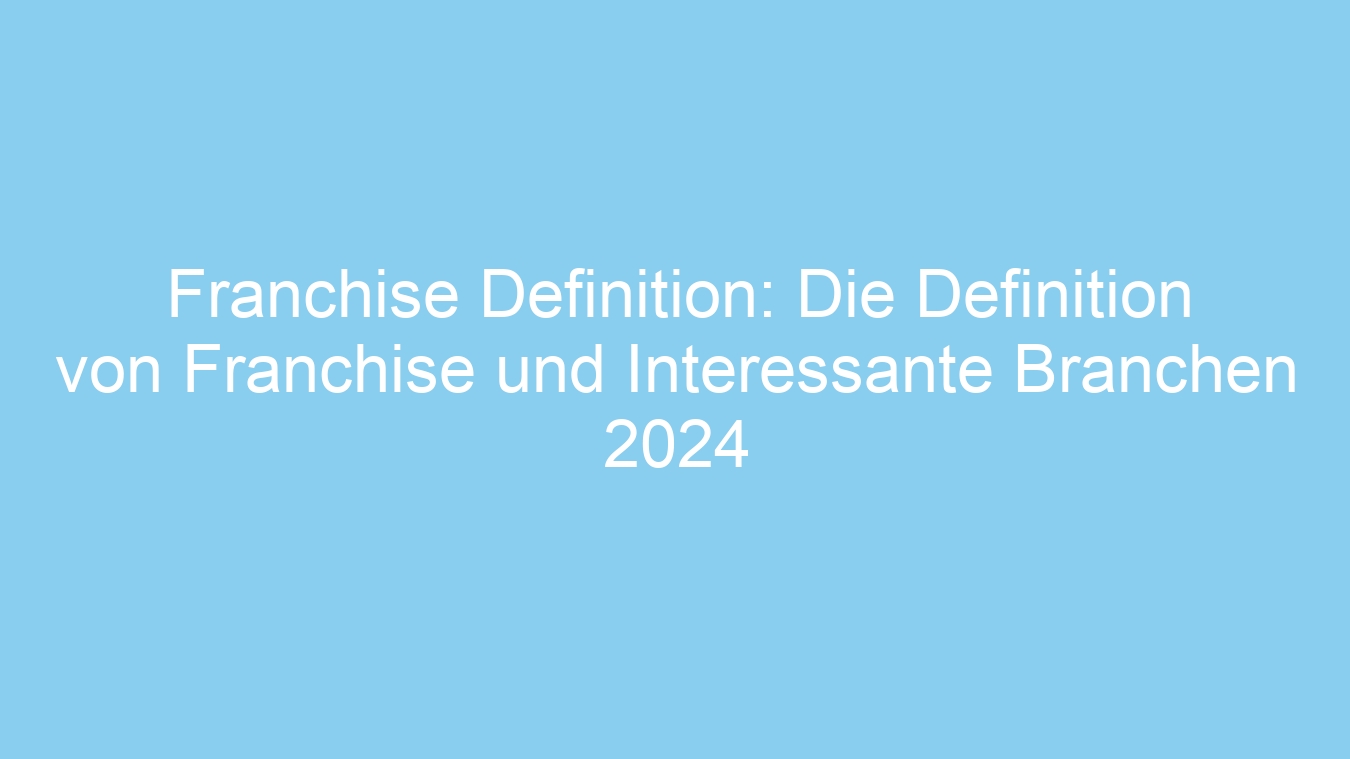 Franchise Definition: Die Definition von Franchise und Interessante Branchen 2024
